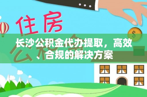 汝阳长沙公积金代办提取，高效、合规的解决方案