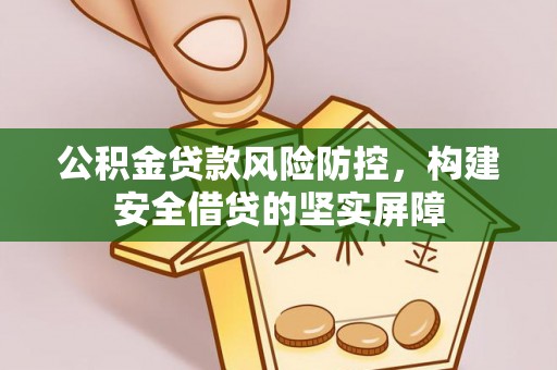 汝阳公积金贷款风险防控，构建安全借贷的坚实屏障