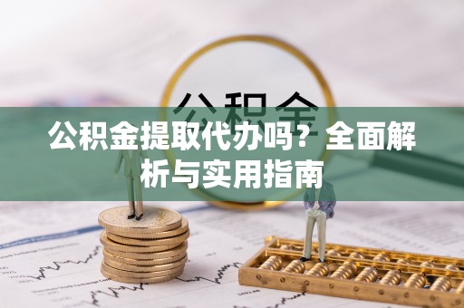 汝阳公积金提取代办吗？全面解析与实用指南