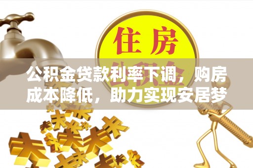 汝阳公积金贷款利率下调，购房成本降低，助力实现安居梦