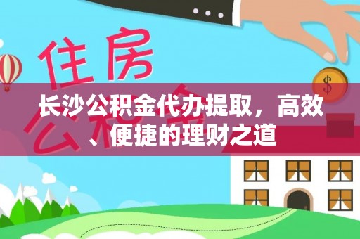 汝阳长沙公积金代办提取，高效、便捷的理财之道