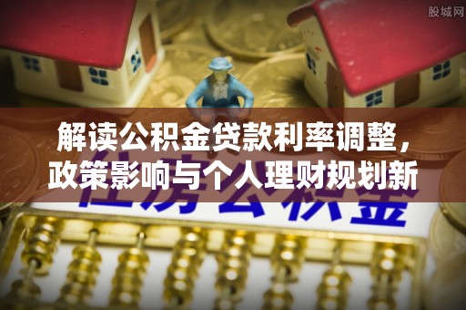 汝阳解读公积金贷款利率调整，政策影响与个人理财规划新思路