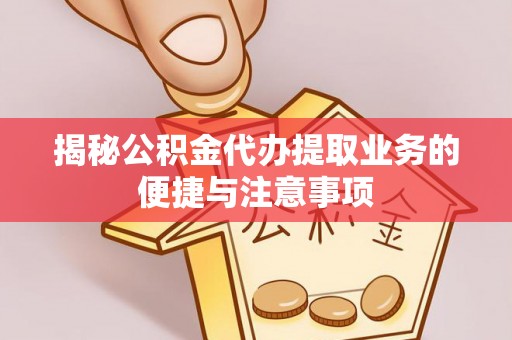 汝阳揭秘公积金代办提取业务的便捷与注意事项