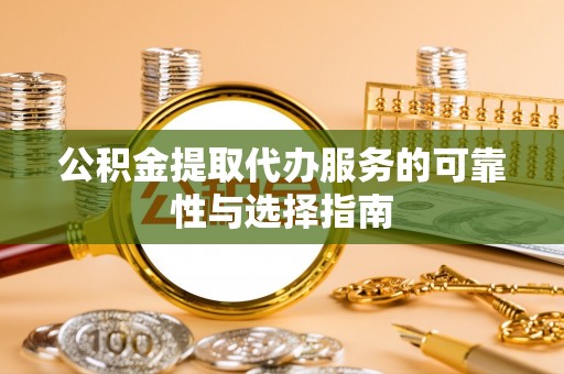 汝阳公积金提取代办服务的可靠性与选择指南