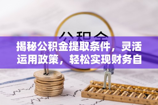 汝阳揭秘公积金提取条件，灵活运用政策，轻松实现财务自由