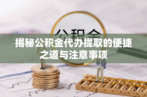 汝阳揭秘公积金代办提取的便捷之道与注意事项