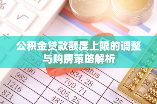 汝阳公积金贷款额度上限的调整与购房策略解析
