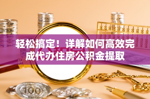 汝阳轻松搞定！详解如何高效完成代办住房公积金提取