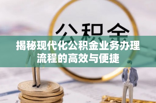 汝阳揭秘现代化公积金业务办理流程的高效与便捷