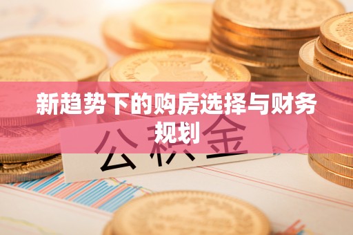 汝阳新趋势下的购房选择与财务规划