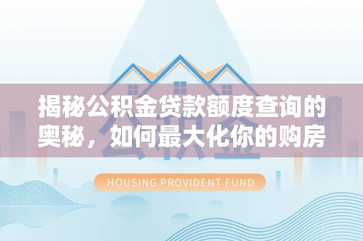 汝阳揭秘公积金贷款额度查询的奥秘，如何最大化你的购房资金