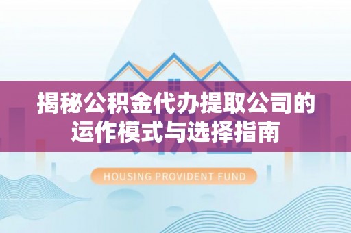汝阳揭秘公积金代办提取公司的运作模式与选择指南