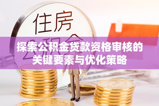 汝阳探索公积金贷款资格审核的关键要素与优化策略