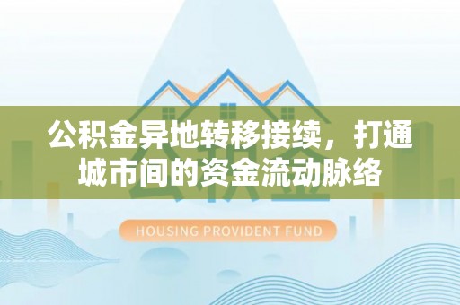 汝阳公积金异地转移接续，打通城市间的资金流动脉络