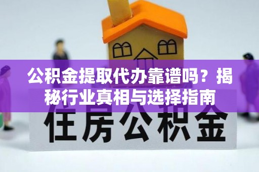汝阳公积金提取代办靠谱吗？揭秘行业真相与选择指南