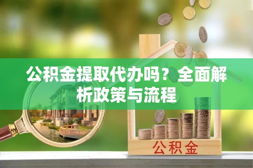 汝阳公积金提取代办吗？全面解析政策与流程