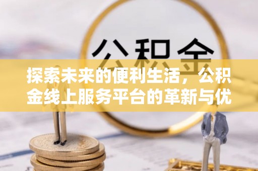 汝阳探索未来的便利生活，公积金线上服务平台的革新与优势