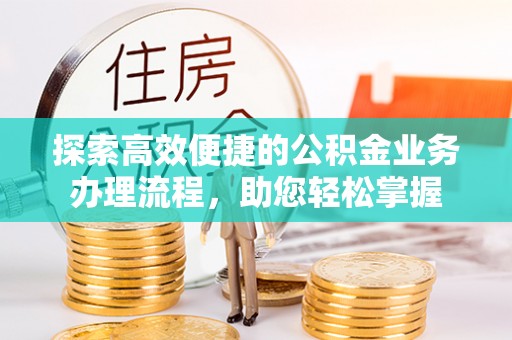 汝阳探索高效便捷的公积金业务办理流程，助您轻松掌握