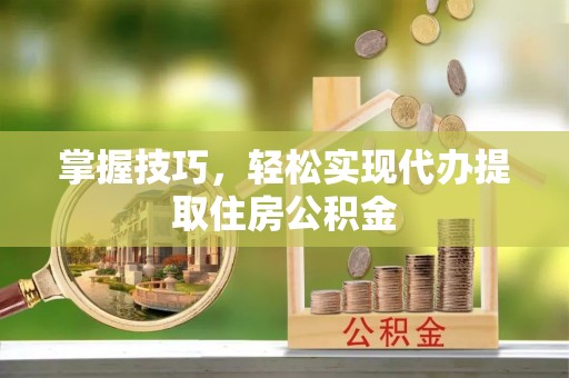 汝阳掌握技巧，轻松实现代办提取住房公积金