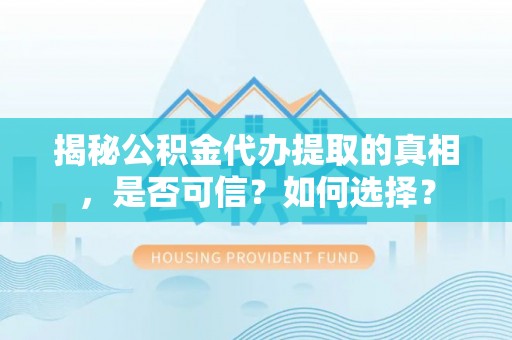 汝阳揭秘公积金代办提取的真相，是否可信？如何选择？
