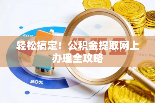 汝阳轻松搞定！公积金提取网上办理全攻略