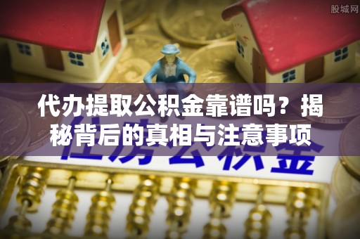 汝阳代办提取公积金靠谱吗？揭秘背后的真相与注意事项
