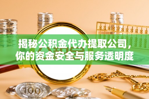汝阳揭秘公积金代办提取公司，你的资金安全与服务透明度全解析