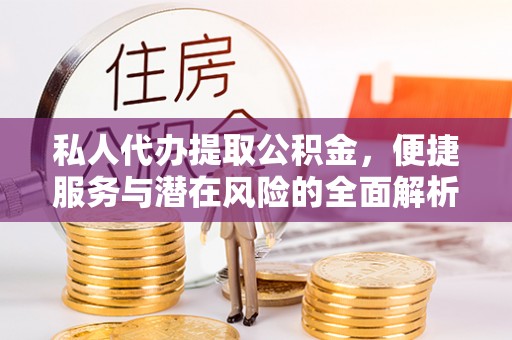 汝阳私人代办提取公积金，便捷服务与潜在风险的全面解析