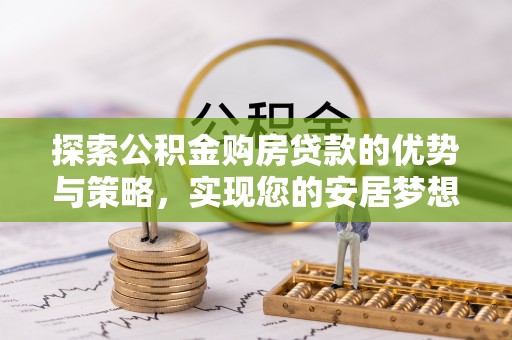 汝阳探索公积金购房贷款的优势与策略，实现您的安居梦想