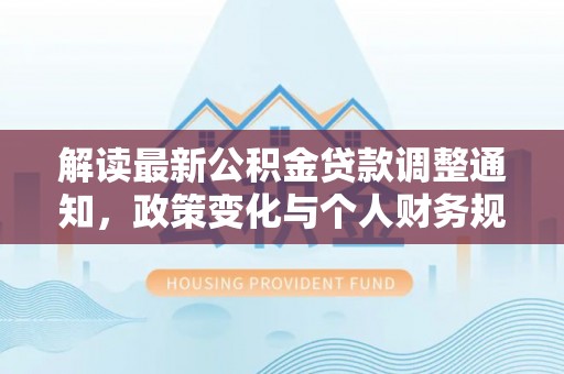 汝阳解读最新公积金贷款调整通知，政策变化与个人财务规划
