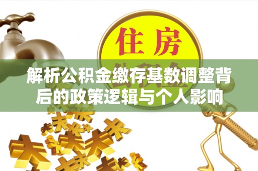 汝阳解析公积金缴存基数调整背后的政策逻辑与个人影响