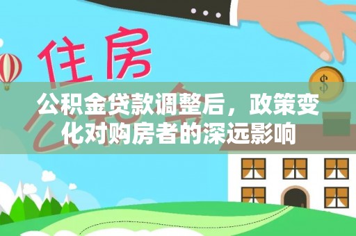 汝阳公积金贷款调整后，政策变化对购房者的深远影响