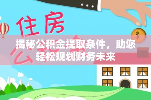 汝阳揭秘公积金提取条件，助您轻松规划财务未来