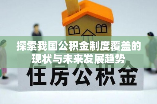 汝阳探索我国公积金制度覆盖的现状与未来发展趋势