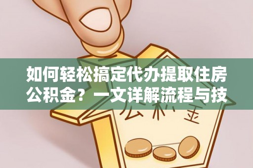 汝阳如何轻松搞定代办提取住房公积金？一文详解流程与技巧
