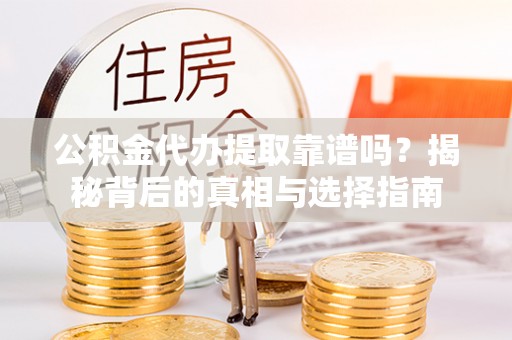 汝阳公积金代办提取靠谱吗？揭秘背后的真相与选择指南