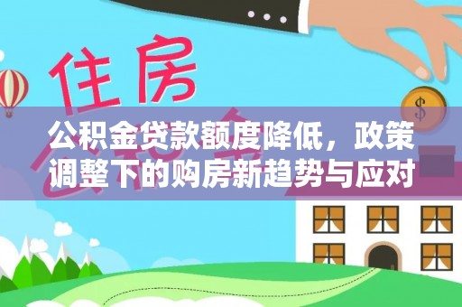 汝阳公积金贷款额度降低，政策调整下的购房新趋势与应对策略