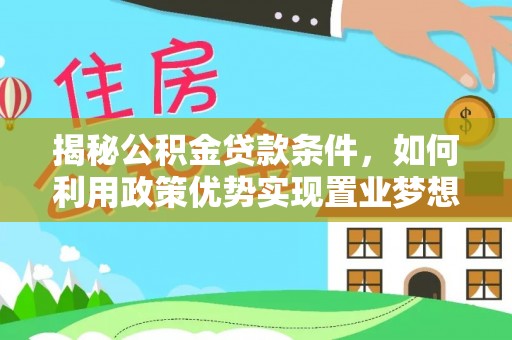 汝阳揭秘公积金贷款条件，如何利用政策优势实现置业梦想