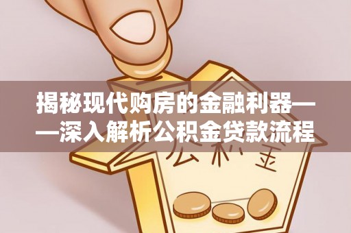 汝阳揭秘现代购房的金融利器——深入解析公积金贷款流程