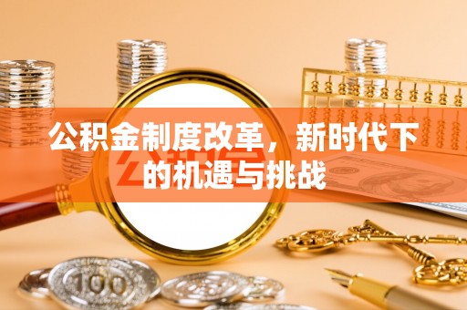 汝阳公积金制度改革，新时代下的机遇与挑战