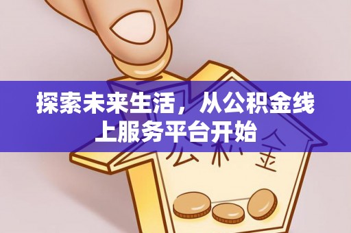 汝阳探索未来生活，从公积金线上服务平台开始