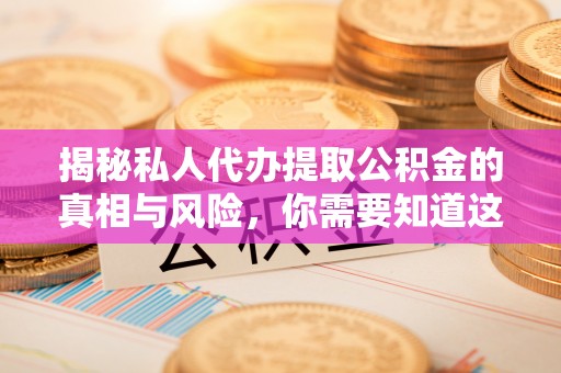 汝阳揭秘私人代办提取公积金的真相与风险，你需要知道这些！