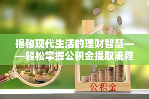 汝阳揭秘现代生活的理财智慧——轻松掌握公积金提取流程的实用指南