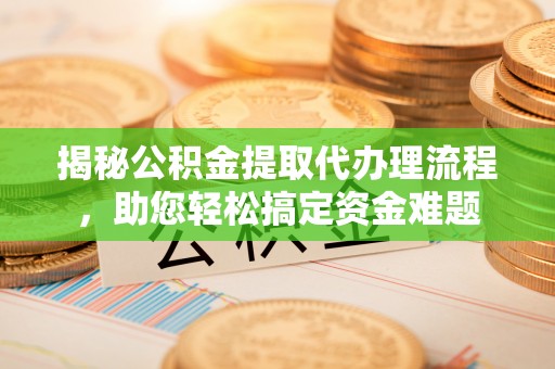 汝阳揭秘公积金提取代办理流程，助您轻松搞定资金难题