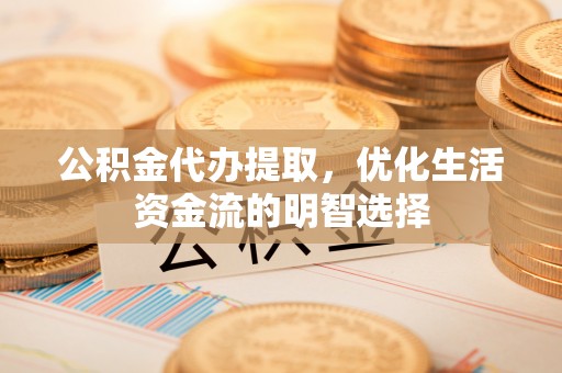 汝阳公积金代办提取，优化生活资金流的明智选择