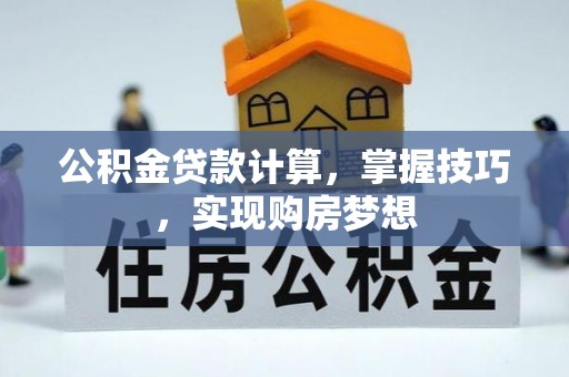 汝阳公积金贷款计算，掌握技巧，实现购房梦想