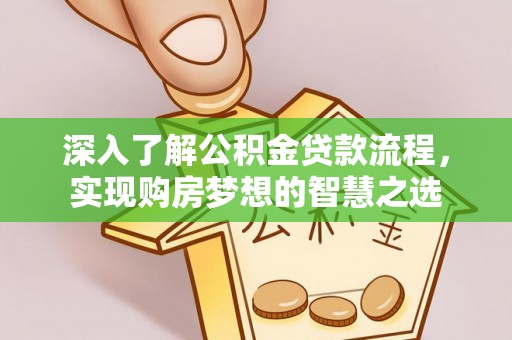 汝阳深入了解公积金贷款流程，实现购房梦想的智慧之选