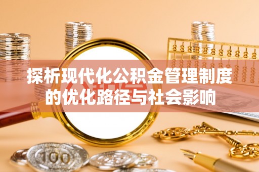 汝阳探析现代化公积金管理制度的优化路径与社会影响