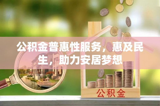 汝阳公积金普惠性服务，惠及民生，助力安居梦想