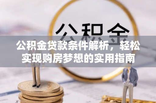 汝阳公积金贷款条件解析，轻松实现购房梦想的实用指南